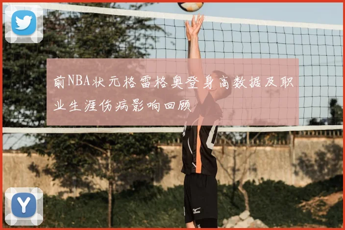 前NBA状元格雷格奥登身高数据及职业生涯伤病影响回顾