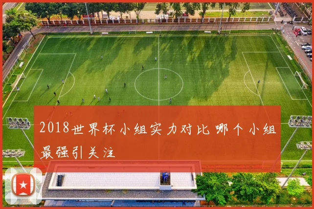 2018世界杯小组实力对比 哪个小组最强引关注