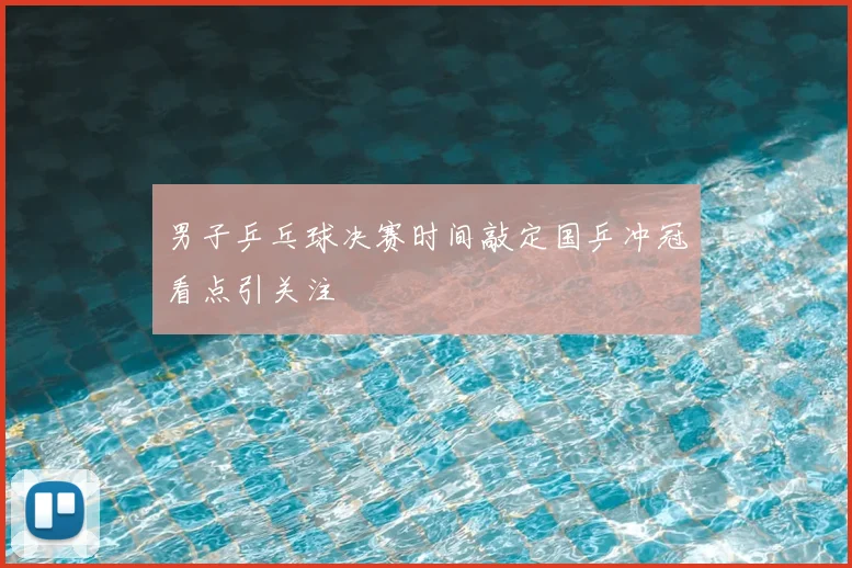 男子乒乓球决赛时间敲定国乒冲冠看点引关注