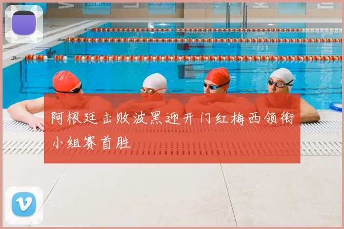 阿根廷击败波黑迎开门红梅西领衔小组赛首胜