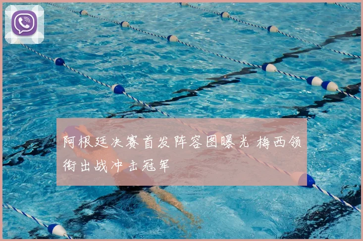 阿根廷决赛首发阵容图曝光 梅西领衔出战冲击冠军