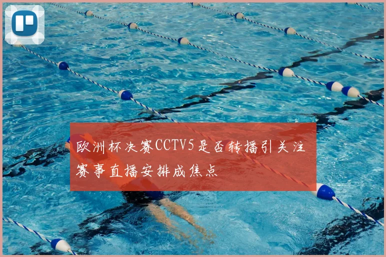 欧洲杯决赛CCTV5是否转播引关注 赛事直播安排成焦点