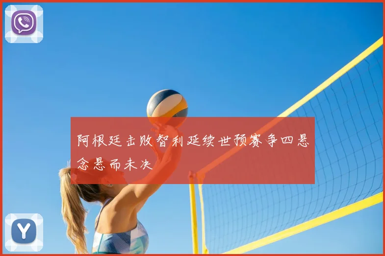 阿根廷击败智利延续世预赛争四悬念悬而未决