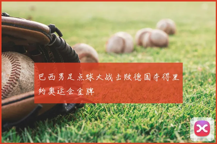 巴西男足点球大战击败德国夺得里约奥运会金牌