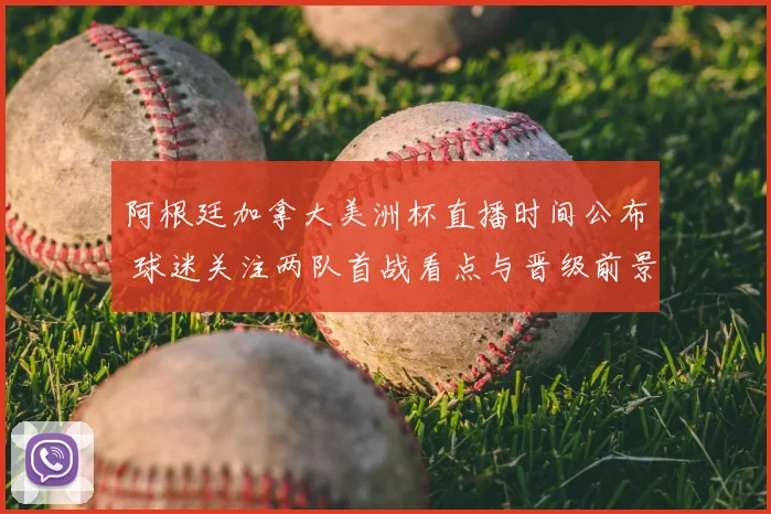 阿根廷加拿大美洲杯直播时间公布 球迷关注两队首战看点与晋级前景