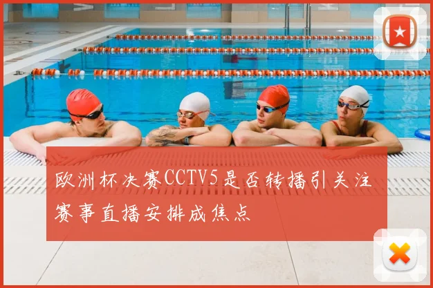 欧洲杯决赛CCTV5是否转播引关注 赛事直播安排成焦点