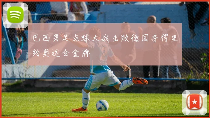 巴西男足点球大战击败德国夺得里约奥运会金牌
