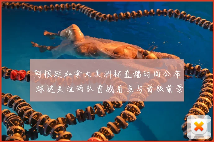 阿根廷加拿大美洲杯直播时间公布 球迷关注两队首战看点与晋级前景