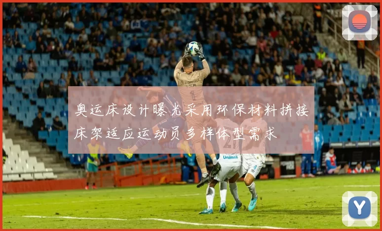 奥运床设计曝光采用环保材料拼接床架适应运动员多样体型需求