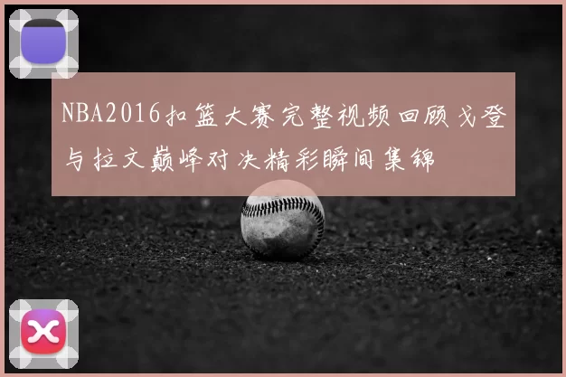 NBA2016扣篮大赛完整视频回顾戈登与拉文巅峰对决精彩瞬间集锦