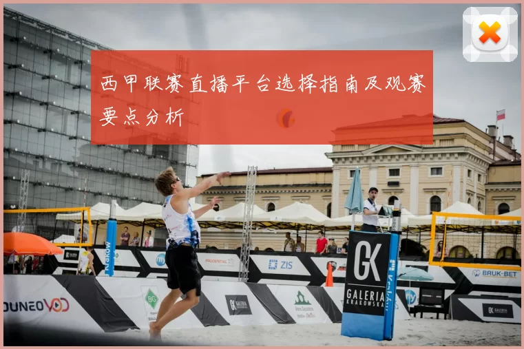 西甲联赛直播平台选择指南及观赛要点分析