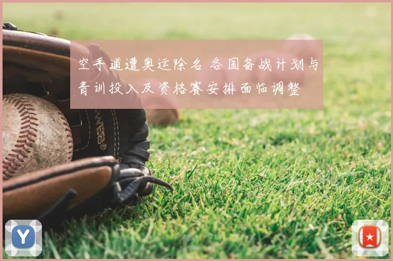 空手道遭奥运除名 各国备战计划与青训投入及资格赛安排面临调整