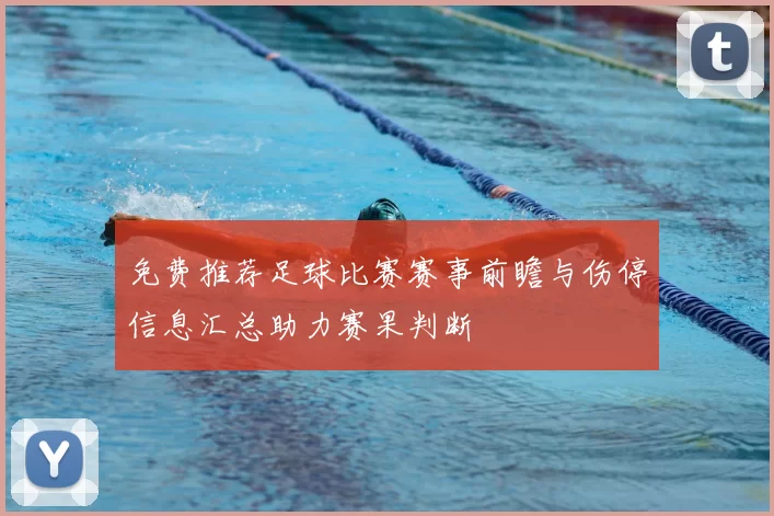 免费推荐足球比赛赛事前瞻与伤停信息汇总助力赛果判断