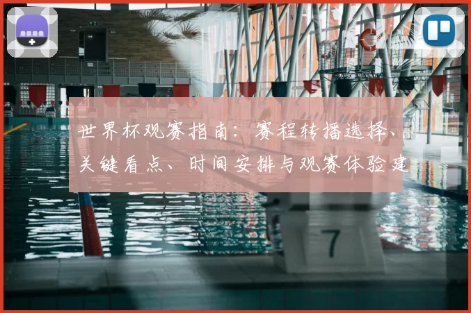 世界杯观赛指南：赛程转播选择、关键看点、时间安排与观赛体验建议