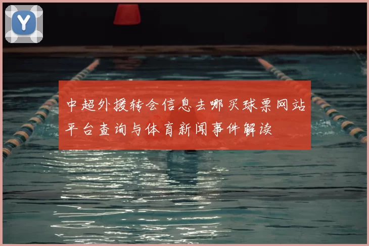 中超外援转会信息去哪买球票网站平台查询与体育新闻事件解读