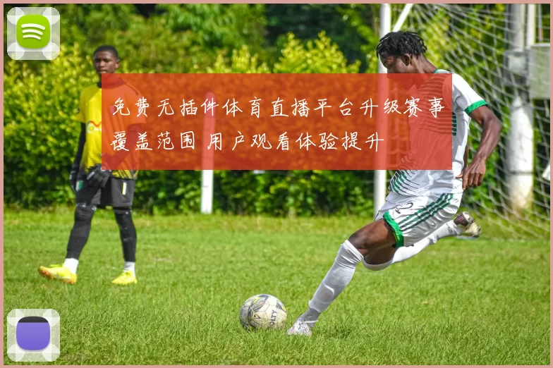 免费无插件体育直播平台升级赛事覆盖范围 用户观看体验提升