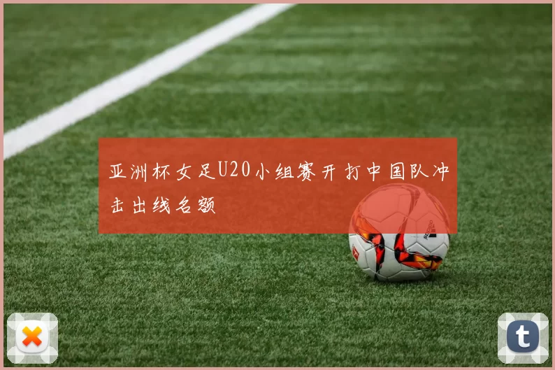 亚洲杯女足U20小组赛开打中国队冲击出线名额