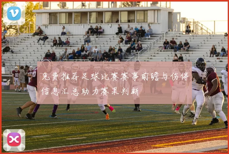 免费推荐足球比赛赛事前瞻与伤停信息汇总助力赛果判断