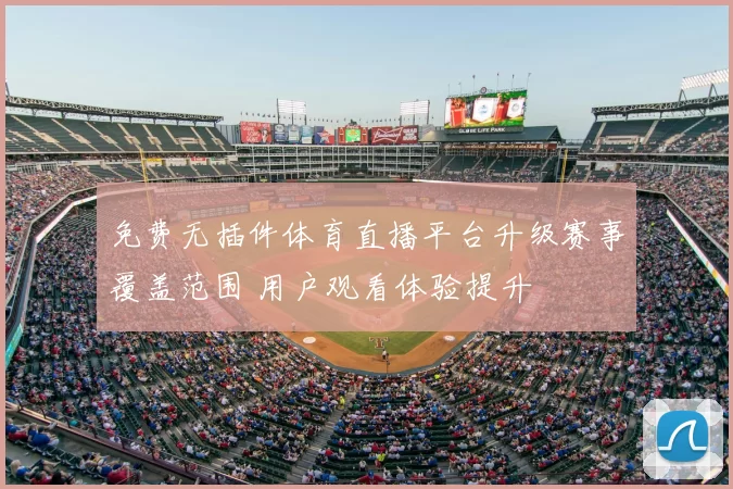 免费无插件体育直播平台升级赛事覆盖范围 用户观看体验提升
