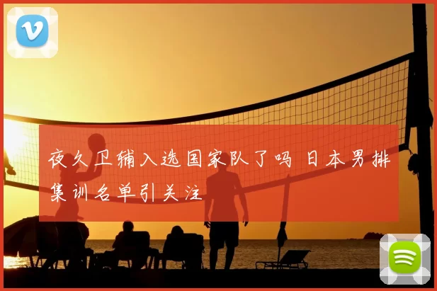 夜久卫辅入选国家队了吗 日本男排集训名单引关注
