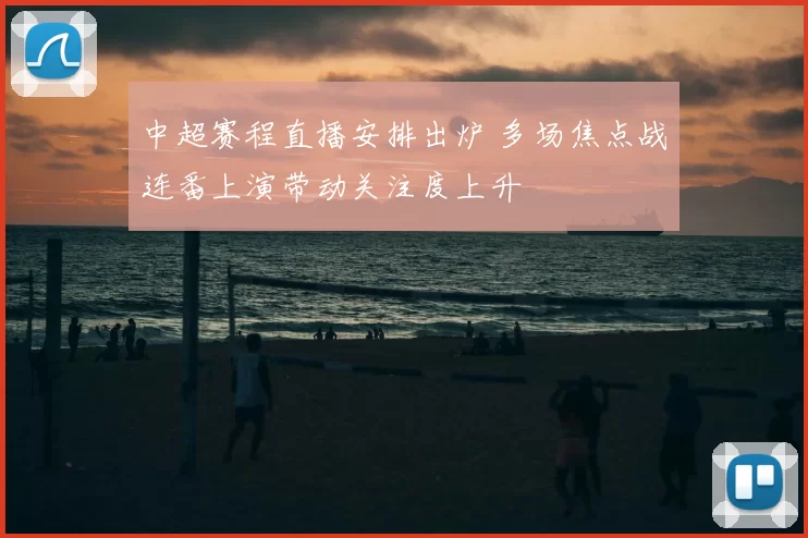 中超赛程直播安排出炉 多场焦点战连番上演带动关注度上升