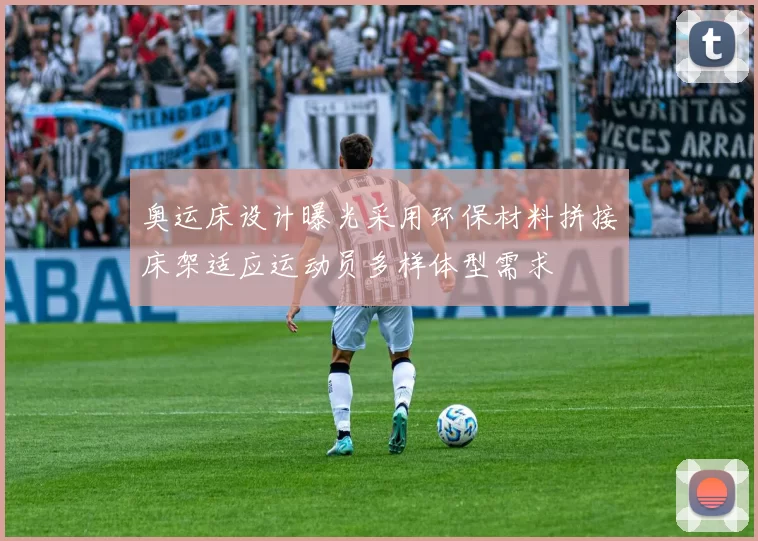 奥运床设计曝光采用环保材料拼接床架适应运动员多样体型需求