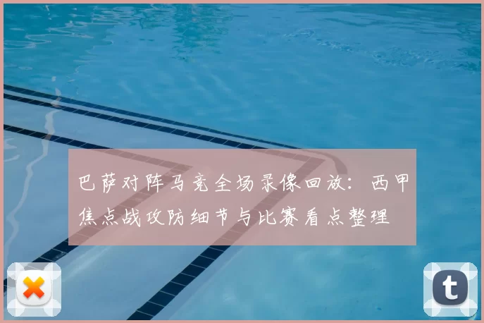 巴萨对阵马竞全场录像回放：西甲焦点战攻防细节与比赛看点整理
