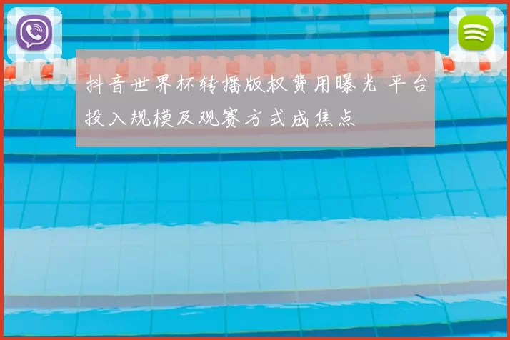 抖音世界杯转播版权费用曝光 平台投入规模及观赛方式成焦点