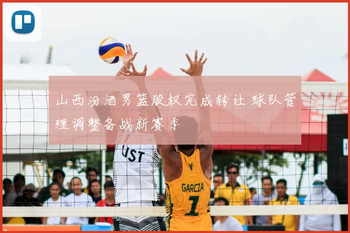山西汾酒男篮股权完成转让 球队管理调整备战新赛季