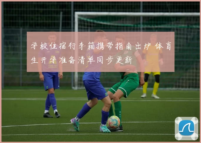 学校住宿行李箱携带指南出炉 体育生开学准备清单同步更新